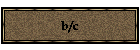 b/c